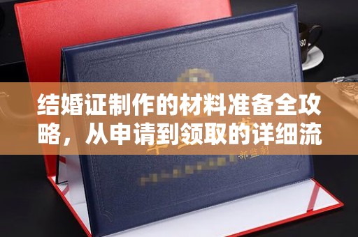 巩留结婚证制作的材料准备全攻略，从申请到领取的详细流程